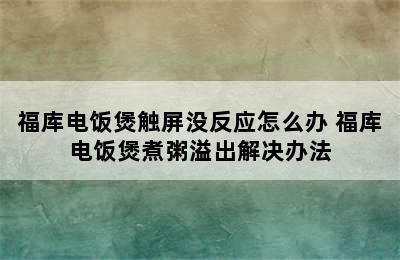 福库电饭煲触屏没反应怎么办 福库电饭煲煮粥溢出解决办法